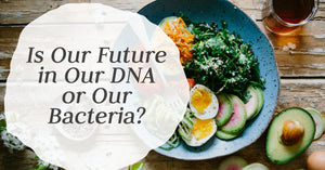 Is Our Future Health in Our DNA or Our Bacteria?